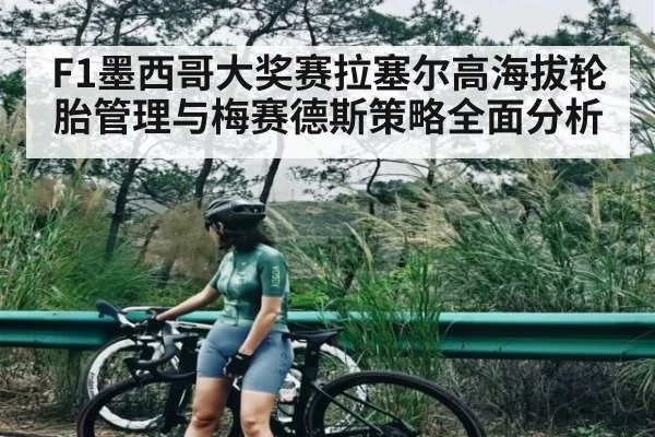 F1墨西哥大奖赛拉塞尔高海拔轮胎管理与梅赛德斯策略全面分析