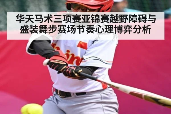 华天马术三项赛亚锦赛越野障碍与盛装舞步赛场节奏心理博弈分析